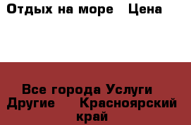 Отдых на море › Цена ­ 300 - Все города Услуги » Другие   . Красноярский край